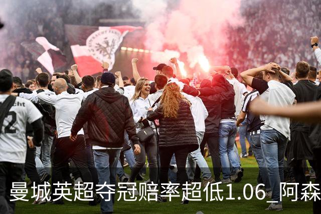 曼城英超夺冠赔率超低1.06 阿森纳唯有盼奇迹