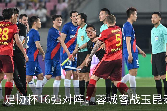 足协杯16强对阵：蓉城客战玉昆泰山战三镇 国安遭遇中乙队