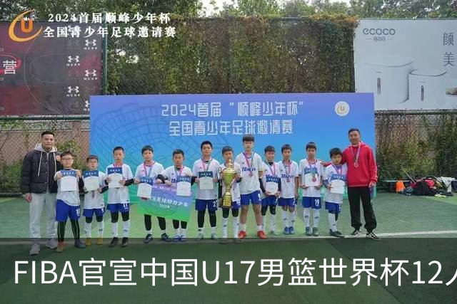 FIBA官宣中国U17男篮世界杯12人名单：四字新星张懿赵杰领衔